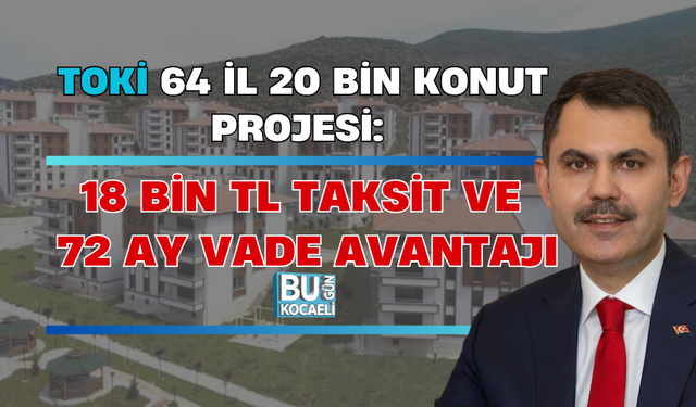TOKİ 64 İL 20 BİN KONUT PROJESİ: 18 BİN TL TAKSİT VE 72 AY VADE AVANTAJI