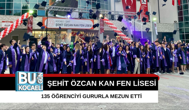 ŞEHİT ÖZCAN KAN FEN LİSESİ 135 ÖĞRENCİYİ GURURLA MEZUN ETTİ