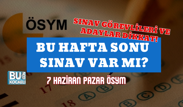 SINAV GÖREVLİLERİ VE ADAYLAR DİKKAT! BU HAFTA SONU SINAV VAR MI? 7 HAZİRAN PAZAR ÖSYM