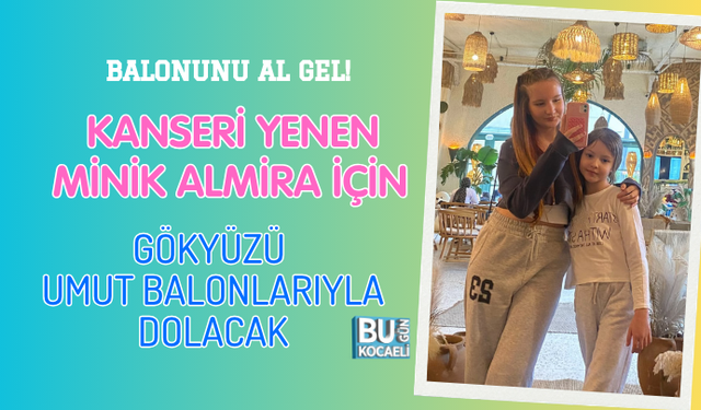 BALONUNU AL GEL! KANSERİ YENEN MİNİK ALMİRA İÇİN GÖKYÜZÜ UMUT BALONLARIYLA DOLACAK