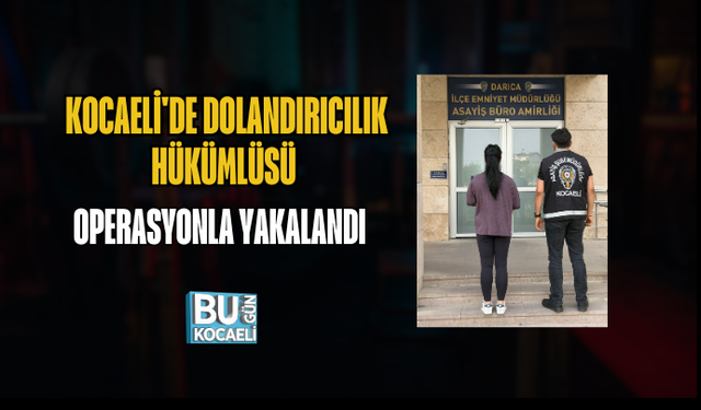 KOCAELİ'DE DOLANDIRICILIK HÜKÜMLÜSÜ OPERASYONLA YAKALANDI