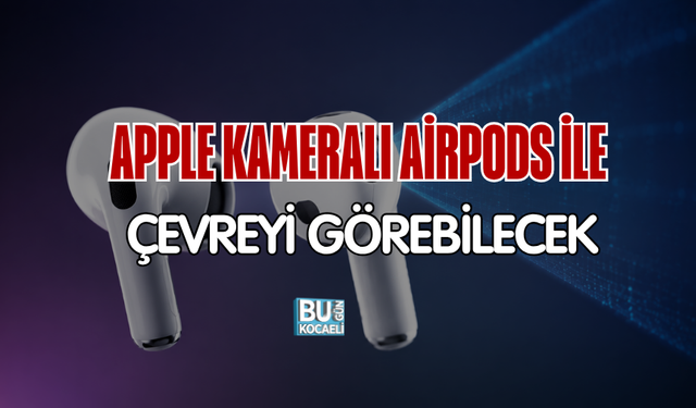 APPLE KAMERALI AİRPODS İLE ÇEVREYİ GÖREBİLECEK