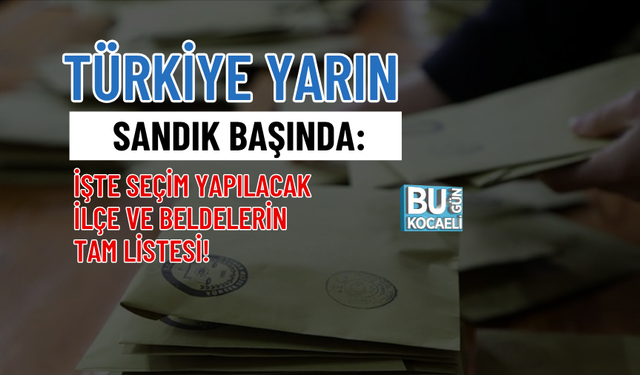 TÜRKİYE YARIN SANDIK BAŞINDA: İŞTE SEÇİM YAPILACAK İLÇE VE BELDELERİN TAM LİSTESİ!