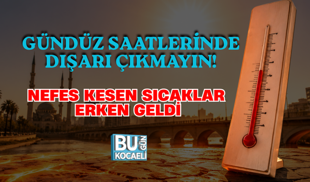 GÜNDÜZ SAATLERİNDE DIŞARI ÇIKMAYIN! NEFES KESEN SICAKLAR ERKEN GELDİ