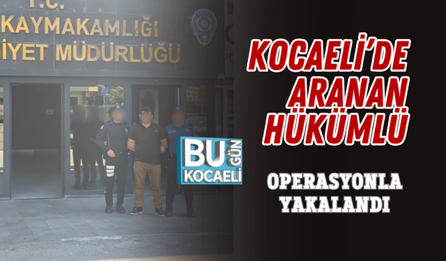 KOCAELİ’DE ARANAN HÜKÜMLÜ OPERASYONLA YAKALANDI