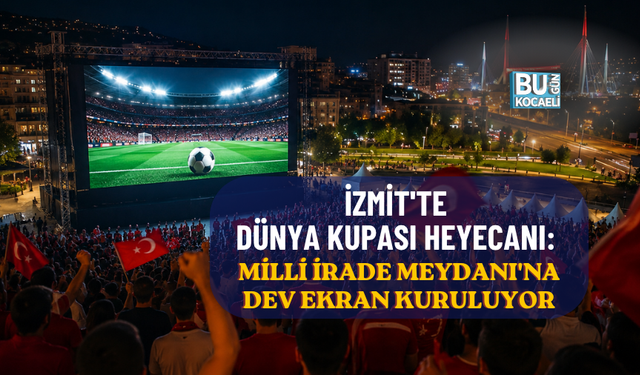İZMİT'TE DÜNYA KUPASI HEYECANI: MİLLİ İRADE MEYDANI'NA DEV EKRAN KURULUYOR