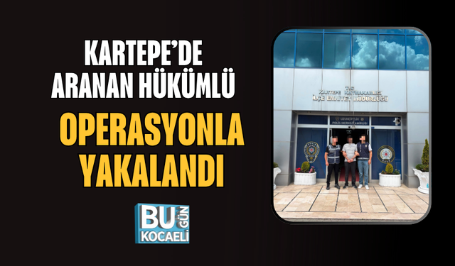 KARTEPE’DE ARANAN HÜKÜMLÜ OPERASYONLA YAKALANDI