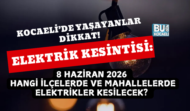 KOCAELİ ELEKTRİK KESİNTİSİ: 8 HAZİRAN 2026 HANGİ İLÇELERDE VE MAHALLELERDE ELEKTRİKLER KESİLECEK?