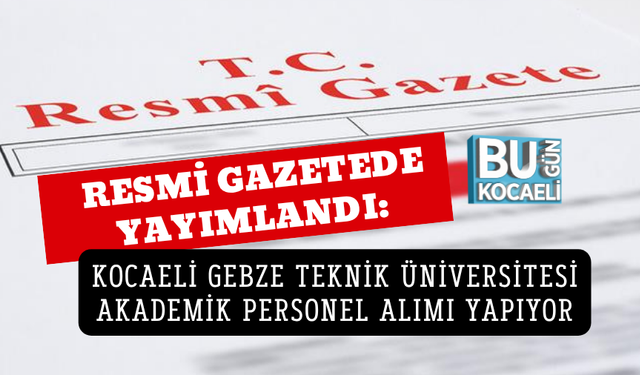 RESMİ GAZETEDE YAYIMLANDI: KOCAELİ GEBZE TEKNİK ÜNİVERSİTESİ AKADEMİK PERSONEL ALIMI YAPIYOR