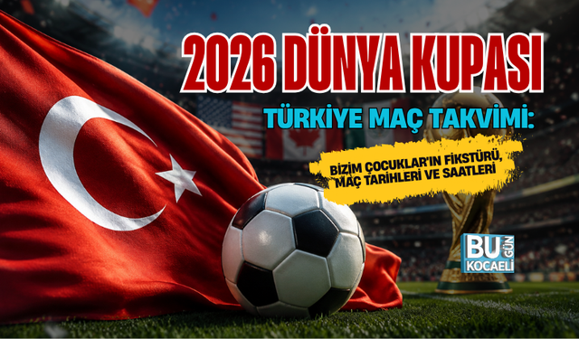 2026 DÜNYA KUPASI TÜRKİYE MAÇ TAKVİMİ: BİZİM ÇOCUKLAR'IN FİKSTÜRÜ, MAÇ TARİHLERİ VE SAATLERİ