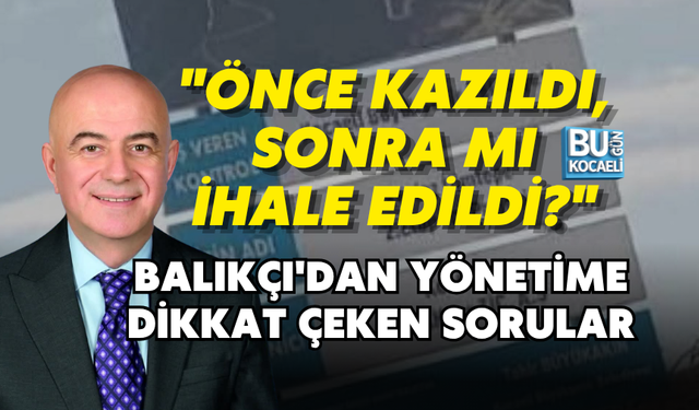 "ÖNCE KAZILDI, SONRA MI İHALE EDİLDİ?" BALIKÇI'DAN YÖNETİME DİKKAT ÇEKEN SORULAR