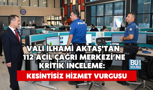 VALİ İLHAMİ AKTAŞ'TAN 112 ACİL ÇAĞRI MERKEZİ’NE KRİTİK İNCELEME: KESİNTİSİZ HİZMET VURGUSU