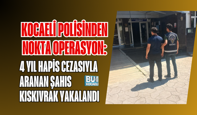 KOCAELİ POLİSİNDEN NOKTA OPERASYON: 4 YIL HAPİS CEZASIYLA ARANAN ŞAHIS KISKIVRAK YAKALANDI