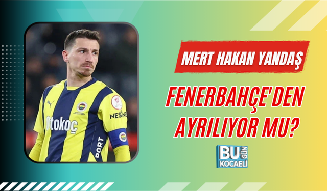 MERT HAKAN YANDAŞ FENERBAHÇE'DEN AYRILIYOR MU?