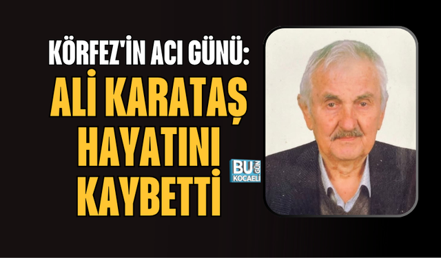 KÖRFEZ'İN ACI GÜNÜ: ALİ KARATAŞ HAYATINI KAYBETTİ