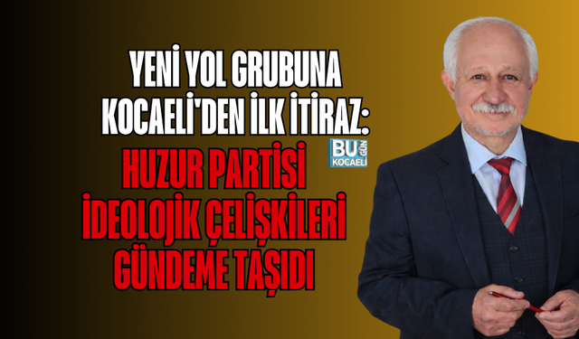 YENİ YOL GRUBUNA KOCAELİ'DEN İLK İTİRAZ: HUZUR PARTİSİ İDEOLOJİK ÇELİŞKİLERİ GÜNDEME TAŞIDI