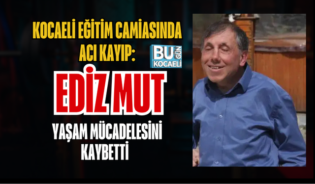 KOCAELİ EĞİTİM CAMİASINDA ACI KAYIP: REHBER ÖĞRETMEN EDİZ MUT YAŞAM MÜCADELESİNİ KAYBETTİ