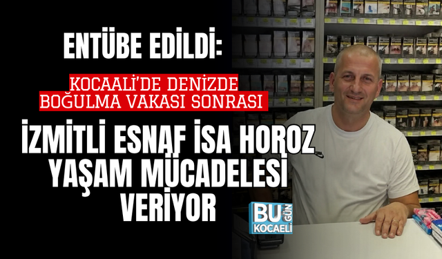 ENTÜBE EDİLDİ: KOCAALİ’DE DENİZDE BOĞULMA VAKASI SONRASI İZMİTLİ ESNAF İSA HOROZ YAŞAM MÜCADELESİ VERİYOR