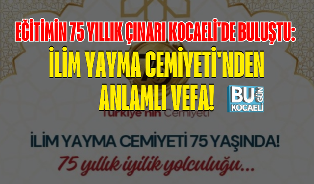 EĞİTİMİN 75 YILLIK ÇINARI KOCAELİ'DE BULUŞTU: İLİM YAYMA CEMİYETİ'NDEN ANLAMLI VEFA!