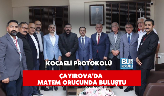 KOCAELİ PROTOKOLÜ ÇAYIROVA'DA MATEM ORUCUNDA BULUŞTU