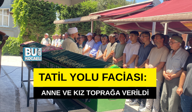 TATİL YOLU FACİASI: ANNE VE KIZ TOPRAĞA VERİLDİ