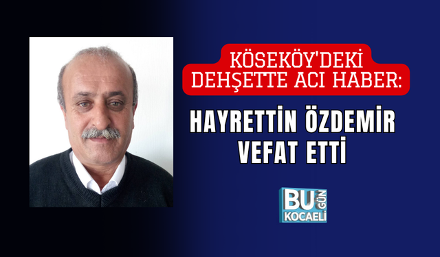 KÖSEKÖY'DEKİ DEHŞETTE ACI HABER: HAYRETTİN ÖZDEMİR VEFAT ETTİ