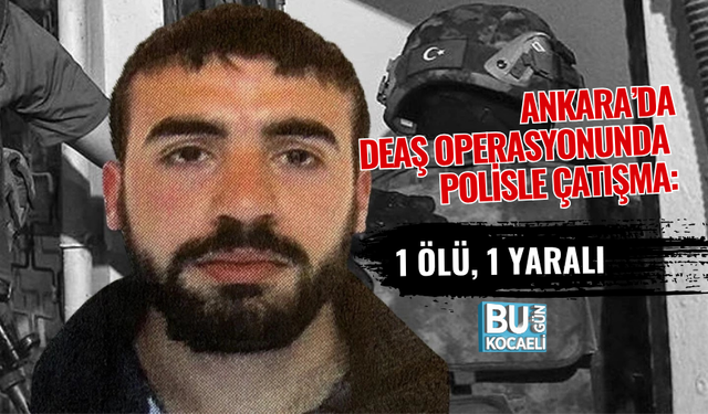 ANKARA’DA DEAŞ OPERASYONUNDA POLİSLE ÇATIŞMA: 1 ÖLÜ, 1 YARALI