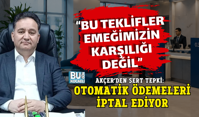 “BU TEKLİFLER EMEĞİMİZİN KARŞILIĞI DEĞİL” AKÇER’DEN SERT TEPKİ: OTOMATİK ÖDEMELERİ İPTAL EDİYOR
