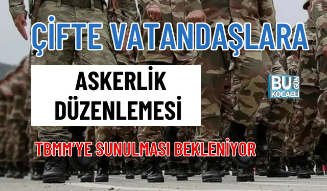 ÇİFTE VATANDAŞLARA ASKERLİK DÜZENLEMESİ: TBMM’YE SUNULMASI BEKLENİYOR