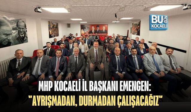 MHP KOCAELİ İL BAŞKANI EMENGEN: "AYRIŞMADAN, DURMADAN ÇALIŞACAĞIZ"
