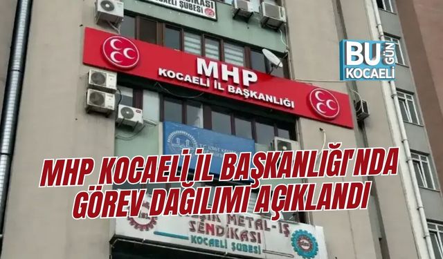 MHP KOCAELİ İL BAŞKANLIĞI'NDA GÖREV DAĞILIMI AÇIKLANDI