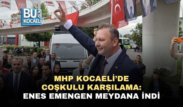 MHP KOCAELİ’DE COŞKULU KARŞILAMA: ENES EMENGEN MEYDANA İNDİ