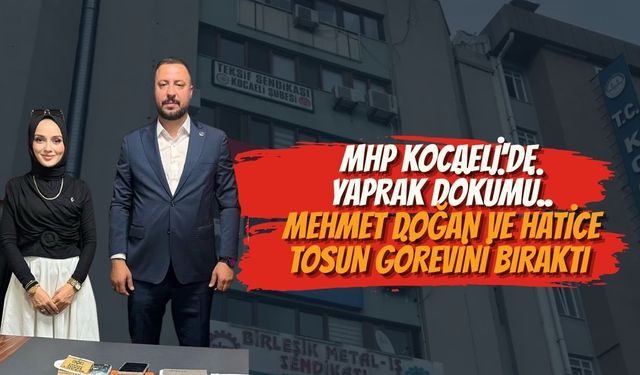 MHP KOCAELİ'DE YAPRAK DÖKÜMÜ..MEHMET DOĞAN VE HATİCE TOSUN GÖREVİNİ BIRAKTI