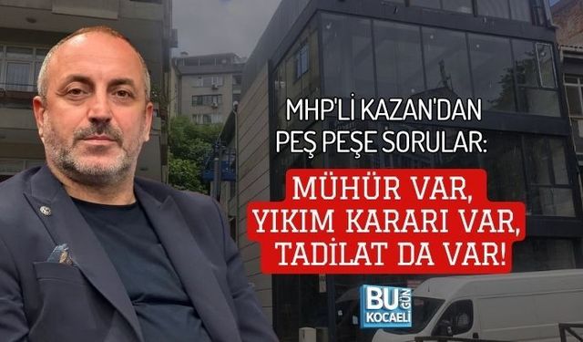 MHP'Lİ KAZAN'DAN PEŞ PEŞE SORULAR: MÜHÜR VAR, YIKIM KARARI VAR, TADİLAT DA VAR!