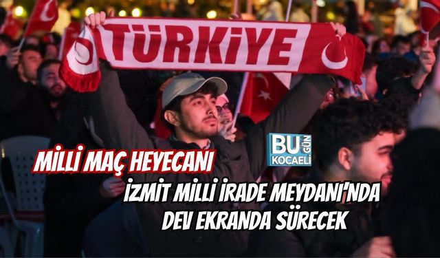 MİLLİ MAÇ HEYECANI İZMİT MİLLİ İRADE MEYDANI’NDA DEV EKRANDA SÜRECEK
