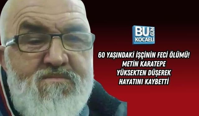 60 YAŞINDAKİ İŞÇİNİN FECİ ÖLÜMÜ! METİN KARATEPE YÜKSEKTEN DÜŞEREK HAYATINI KAYBETTİ