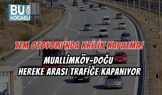 TEM OTOYOLU’NDA KRİTİK KAPATMA! MUALLİMKÖY–DOĞU HEREKE ARASI TRAFİĞE KAPANIYOR
