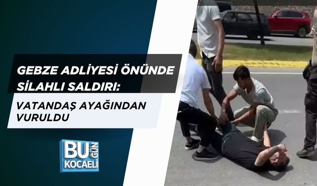 GEBZE ADLİYESİ ÖNÜNDE SİLAHLI SALDIRI: VATANDAŞ AYAĞINDAN VURULDU