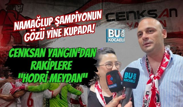 NAMAĞLUP ŞAMPİYONUN GÖZÜ YİNE KUPADA! CENKSAN YANGIN’DAN RAKİPLERE “HODRİ MEYDAN”