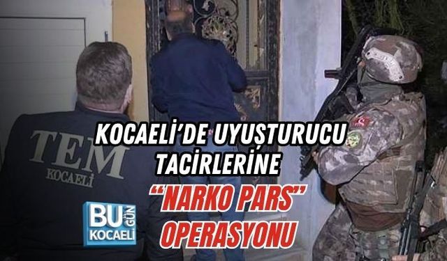 KOCAELİ'DE UYUŞTURUCU TACİRLERİNE “NARKO PARS” OPERASYONU