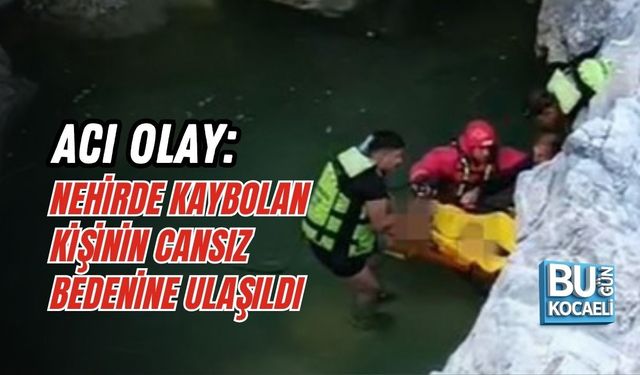 ACI OLAY: NEHİRDE KAYBOLAN KİŞİNİN CANSIZ BEDENİNE ULAŞILDI