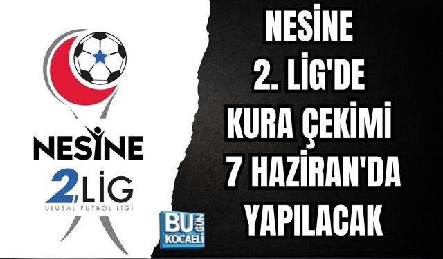 NESİNE 2. LİG'DE KURA ÇEKİMİ 7 HAZİRAN'DA YAPILACAK