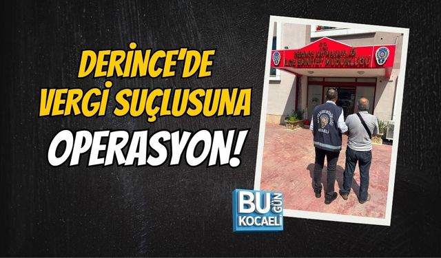 DERİNCE’DE VERGİ SUÇLUSUNA OPERASYON!