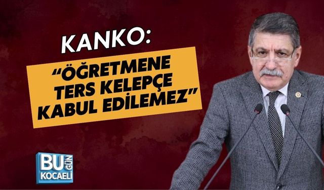 KANKO: “ÖĞRETMENE TERS KELEPÇE KABUL EDİLEMEZ”