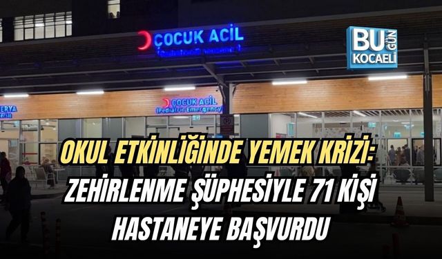 OKUL ETKİNLİĞİNDE YEMEK KRİZİ: ZEHİRLENME ŞÜPHESİYLE 71 KİŞİ HASTANEYE BAŞVURDU
