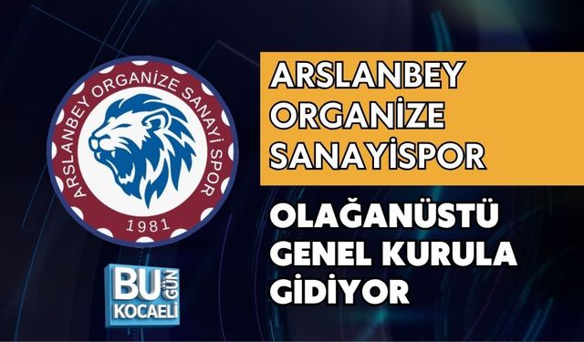 ARSLANBEY ORGANİZE SANAYİSPOR OLAĞANÜSTÜ GENEL KURULA GİDİYOR