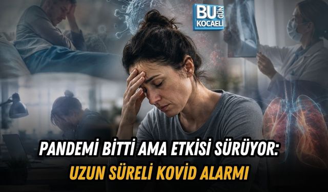PANDEMİ BİTTİ AMA ETKİSİ SÜRÜYOR: UZUN SÜRELİ KOVİD ALARMI