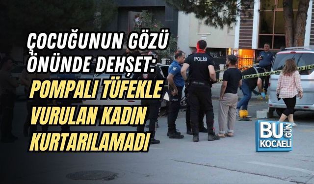 ÇOCUĞUNUN GÖZÜ ÖNÜNDE DEHŞET: POMPALI TÜFEKLE VURULAN KADIN KURTARILAMADI