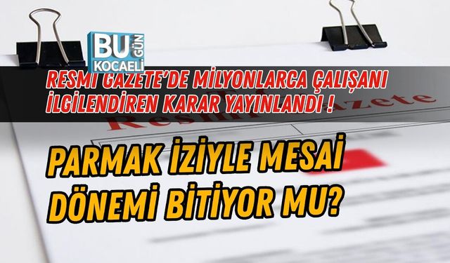 RESMİ GAZETE'DE MİLYONLARCA ÇALIŞANI İLGİLENDİREN KARAR YAYINLANDI ! PARMAK İZİYLE MESAİ DÖNEMİ BİTİYOR MU?