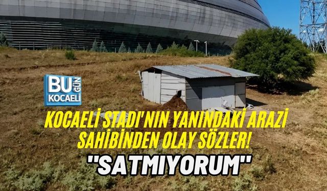 KOCAELİ STADI'NIN YANINDAKİ ARAZİ SAHİBİNDEN OLAY SÖZLER! "SATMIYORUM"